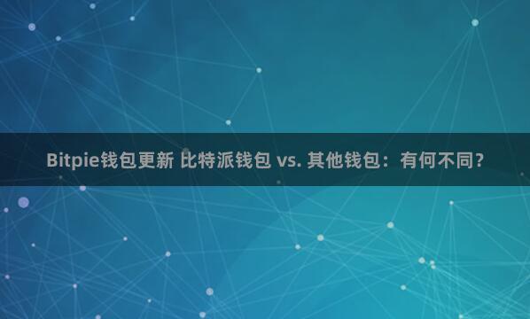 Bitpie钱包更新 比特派钱包 vs. 其他钱包：有何不同？